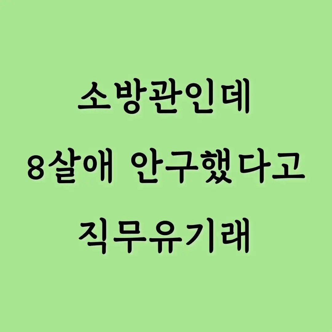 소방관인데 8살애 안구했다고 직무유기래