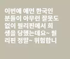 이번 필리핀에서 강도로 희생당한 한국인을 교훈으로